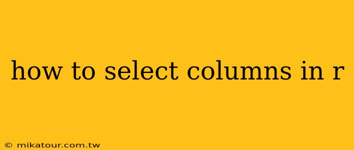 how to select columns in r