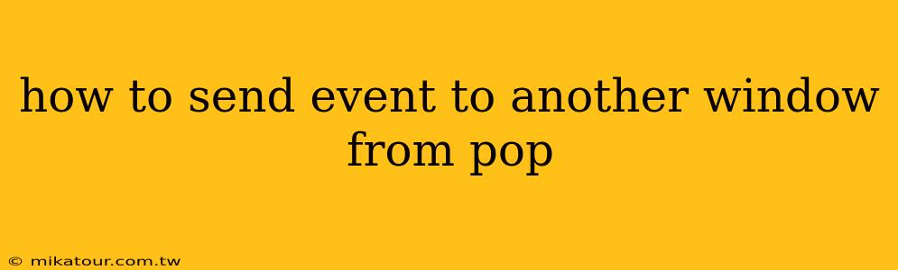 how to send event to another window from pop