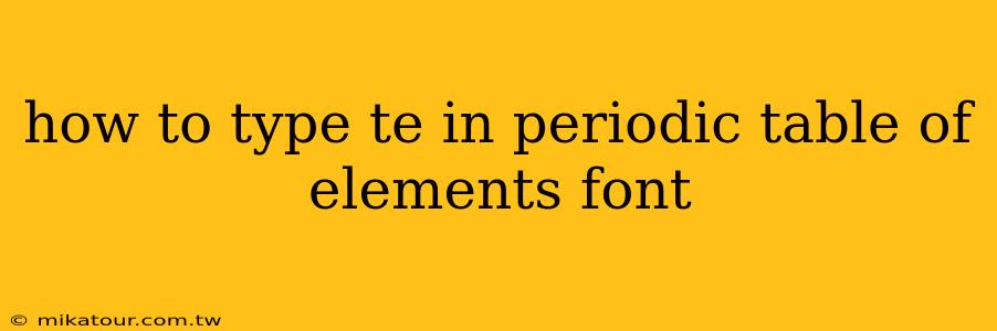 how to type te in periodic table of elements font