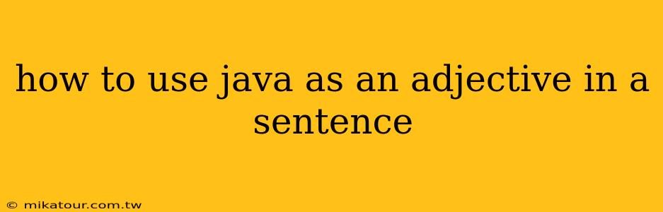 how to use java as an adjective in a sentence