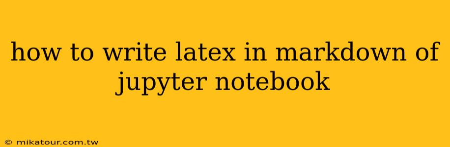 how to write latex in markdown of jupyter notebook