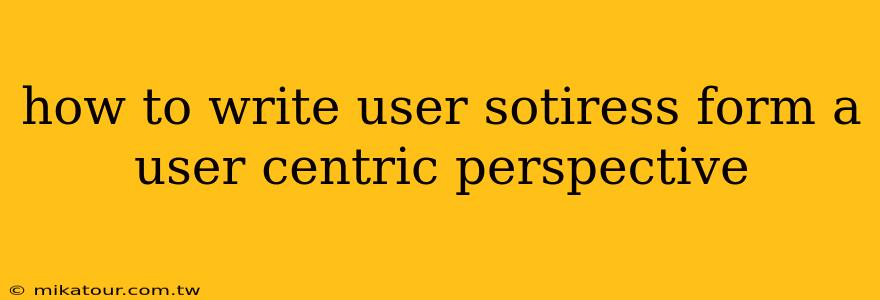 how to write user sotiress form a user centric perspective