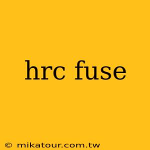 hrc fuse