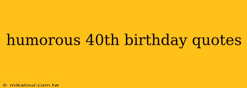 humorous 40th birthday quotes