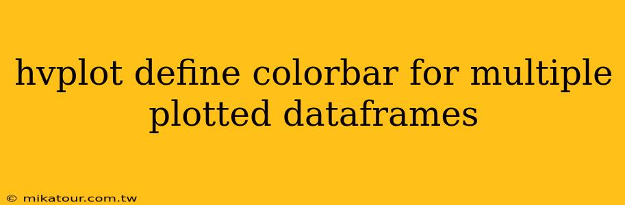 hvplot define colorbar for multiple plotted dataframes