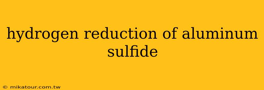 hydrogen reduction of aluminum sulfide