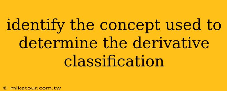 identify the concept used to determine the derivative classification