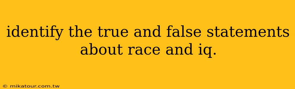 identify the true and false statements about race and iq.