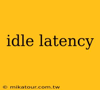 idle latency