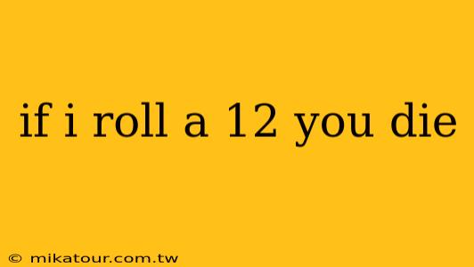 if i roll a 12 you die