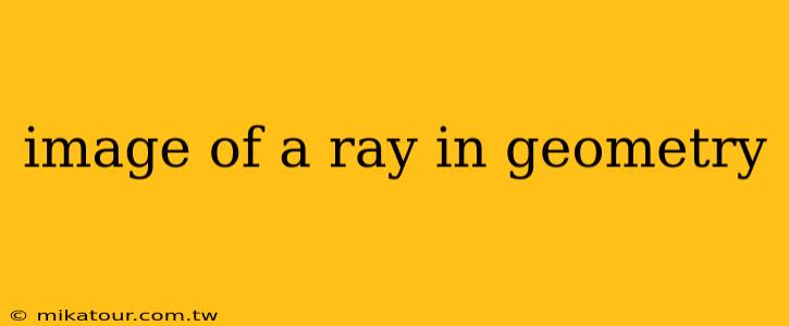 image of a ray in geometry