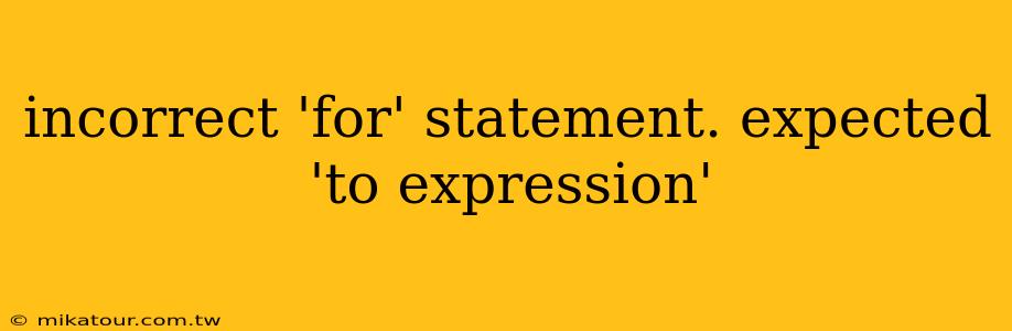 incorrect 'for' statement. expected 'to expression'