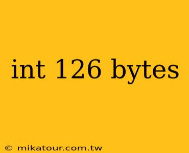 int 126 bytes