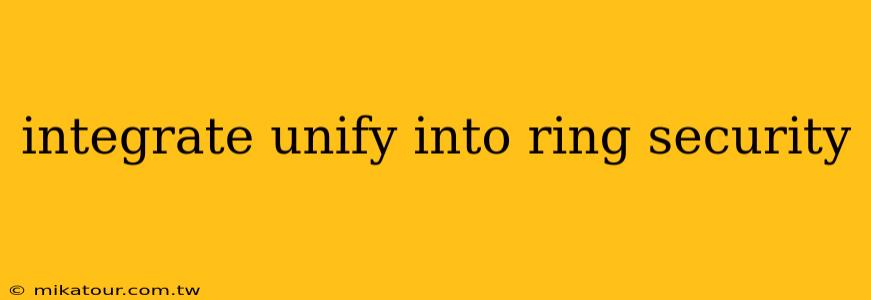 integrate unify into ring security