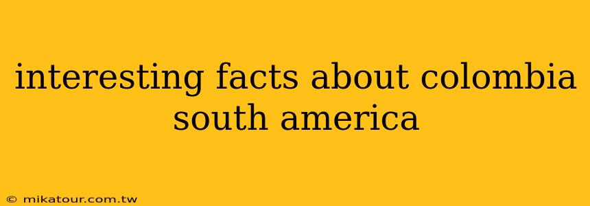 interesting facts about colombia south america