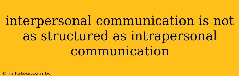 interpersonal communication is not as structured as intrapersonal communication