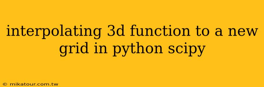 interpolating 3d function to a new grid in python scipy