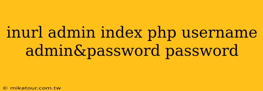 inurl admin index php username admin&password password