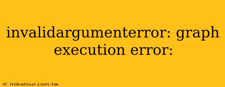 invalidargumenterror: graph execution error: