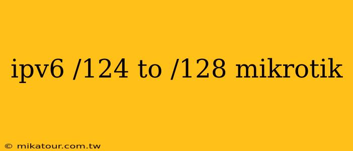 ipv6 /124 to /128 mikrotik