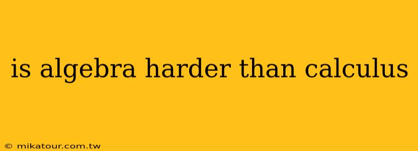 is algebra harder than calculus