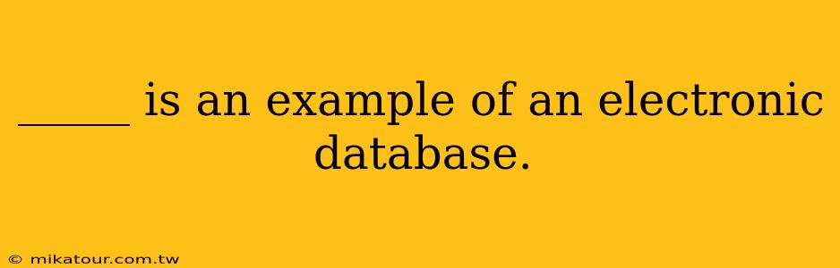 _____ is an example of an electronic database.