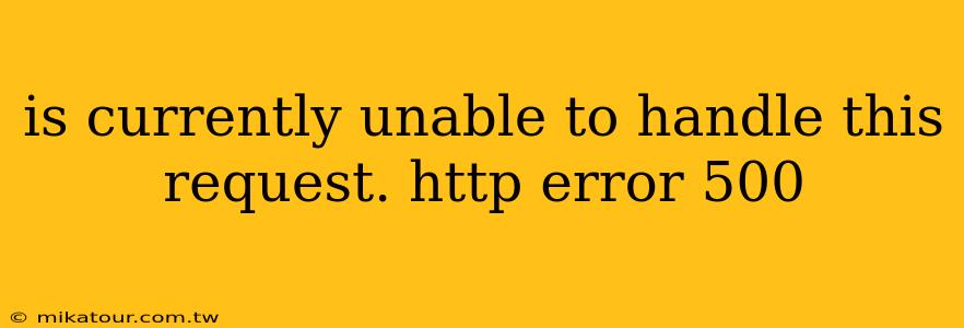 is currently unable to handle this request. http error 500