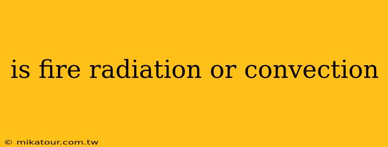 is fire radiation or convection