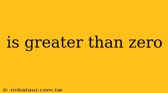 is greater than zero