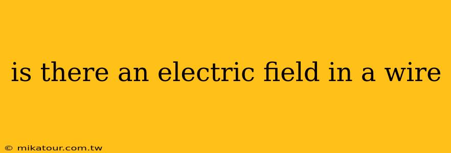 is there an electric field in a wire