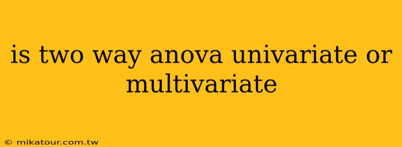 is two way anova univariate or multivariate