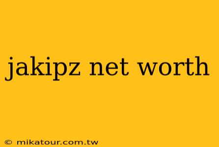 jakipz net worth