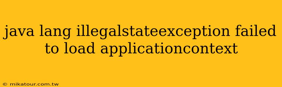 java lang illegalstateexception failed to load applicationcontext