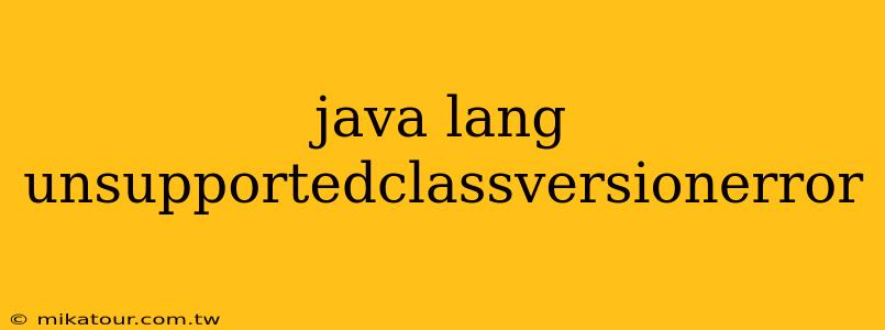 java lang unsupportedclassversionerror