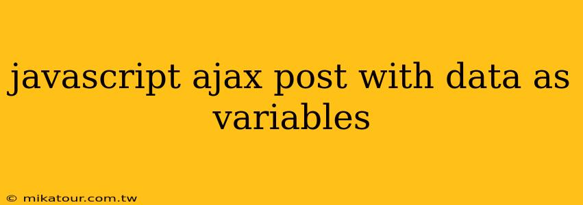 javascript ajax post with data as variables