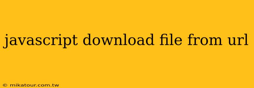 javascript download file from url