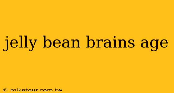 jelly bean brains age