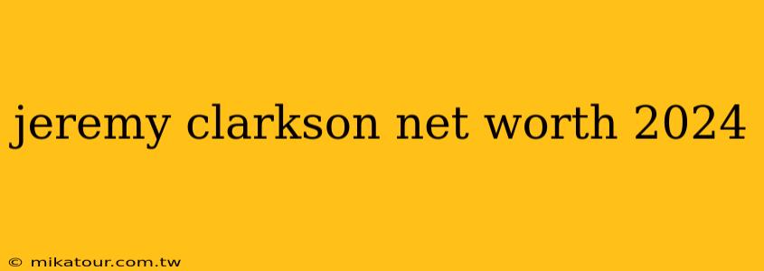 jeremy clarkson net worth 2024