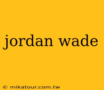 jordan wade