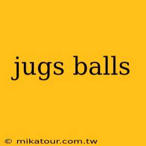 jugs balls