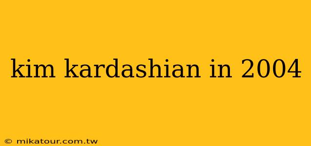 kim kardashian in 2004
