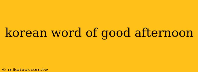 korean word of good afternoon