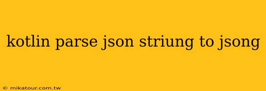 kotlin parse json striung to jsong