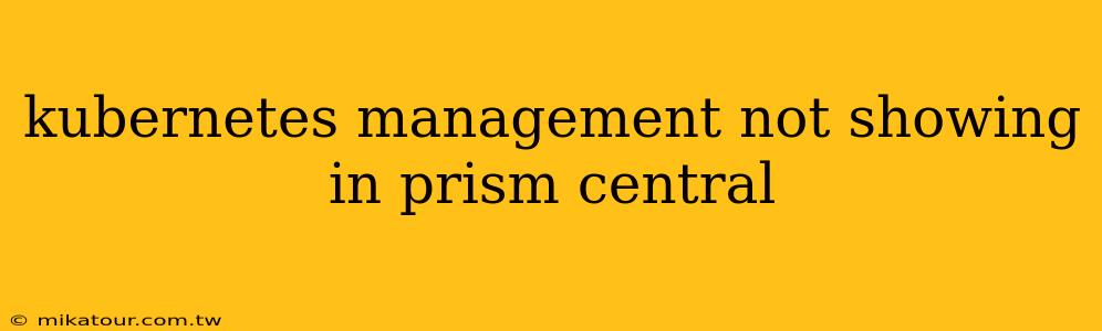 kubernetes management not showing in prism central