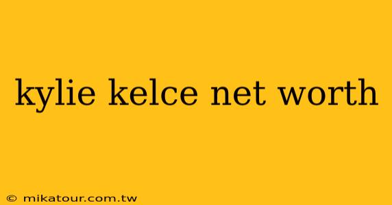 kylie kelce net worth