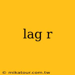 lag r