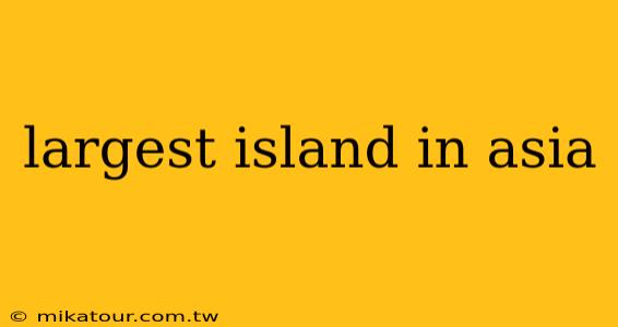 largest island in asia