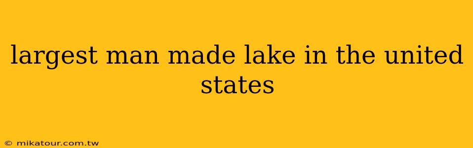 largest man made lake in the united states