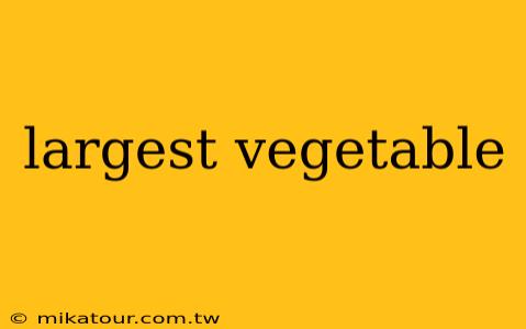 largest vegetable