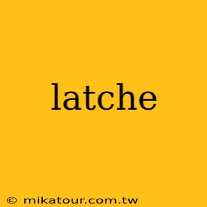 latche